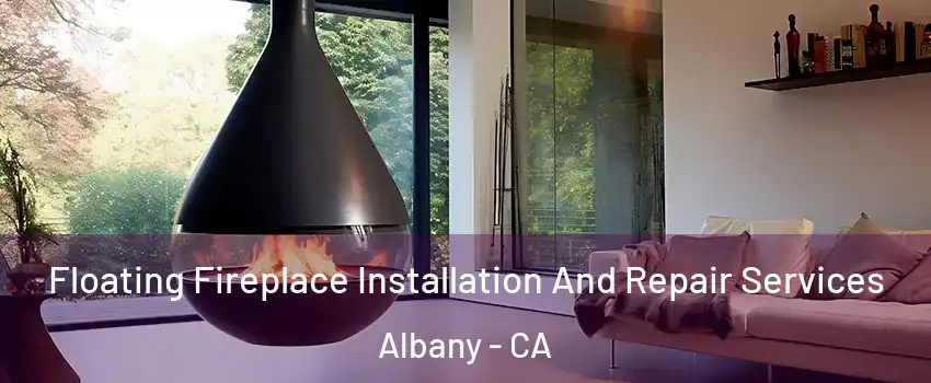 Floating Fireplace Installation And Repair Services Albany - CA