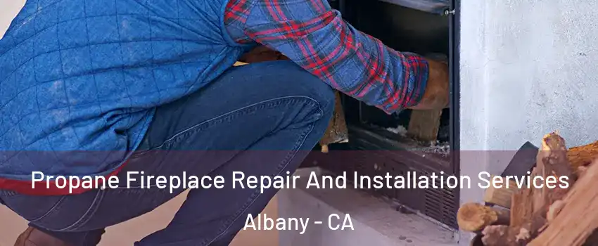  Propane Fireplace Repair And Installation Services Albany - CA